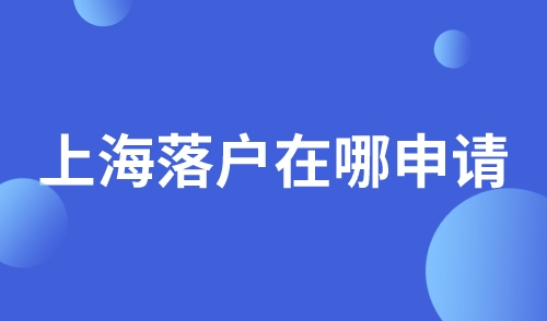 上海落户在哪申请
