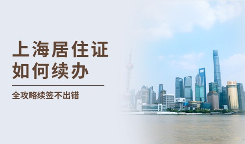 上海居住证如何续办？收藏超全攻略，顺利续签不出错！