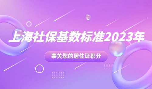 上海社保基数标准2023年是多少？事关您的居住证积分，速点！