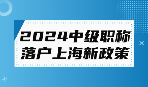 2024中级职称落户上海新政策！附最新中级职称目录！