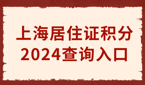 上海居住证积分查询入口，2024年上海居住证积分新政策！