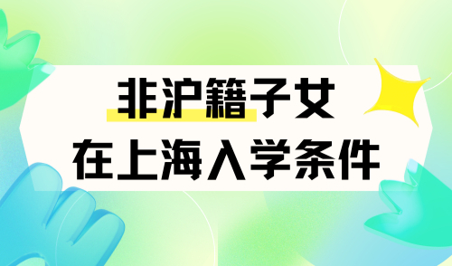 最新！非沪籍子女在上海入学条件，新增一区执行“五年一户”新政！