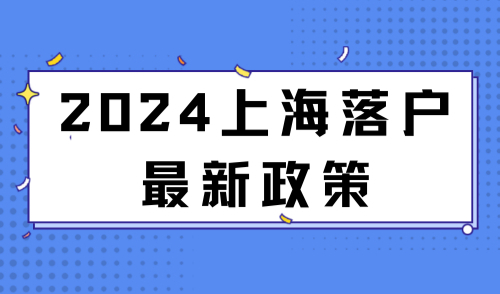 最新！2024上海落户政策方案选择，明确这10件事落户更简单！