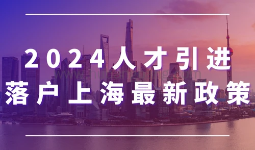 2024人才引进落户上海最新政策，最快半年就能落户！
