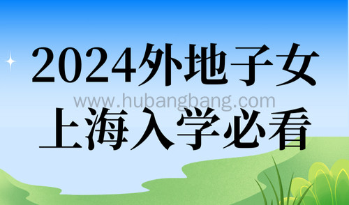 2024外地子女上海入学必看！上海“21所”招生计划扩招157人