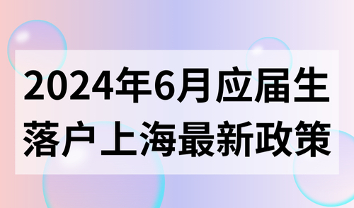 2024年6月应届生落户上海最新政策，一文了解“0成本”落户！