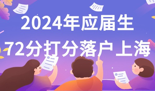 2024年应届生上海落户最新细则，你必须了解的72分计算详解！