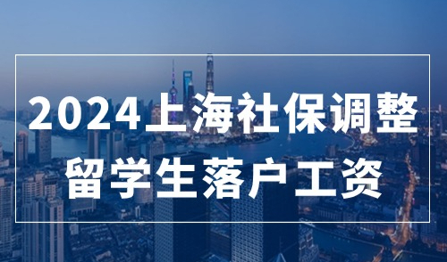 2024社保基数即将调整，留学生落户上海需要工资多少？