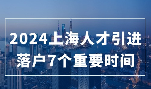 2024上海人才引进落户最新条件，掌握这7个时间点落户成功一半！