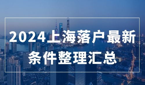 2024上海落户最新条件整理汇总：不同学历的落户条件有何变化？
