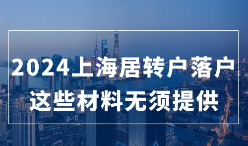 2024上海居转户落户最新变化，条件放宽！这些材料不再需要提供