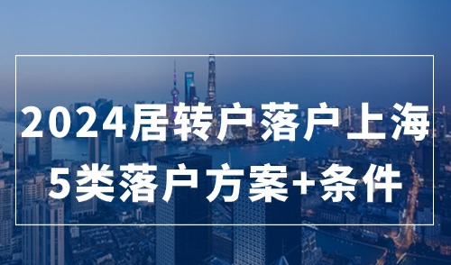 2024居转户落户上海方式有哪些？超全！5类落户方案+条件
