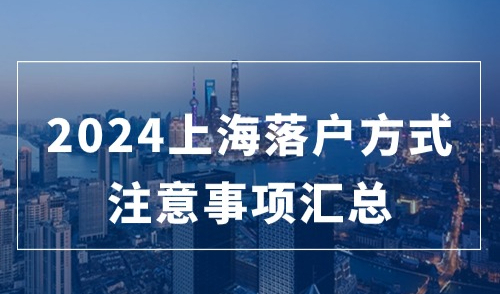 2024上海落户方式最新申请条件，不同落户类型有哪些注意事项？
