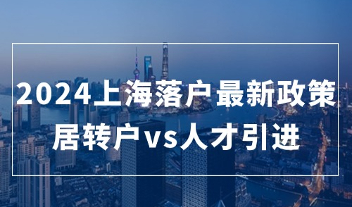 2024上海落户最新政策，居转户和人才引进落户方式哪个性价比高？