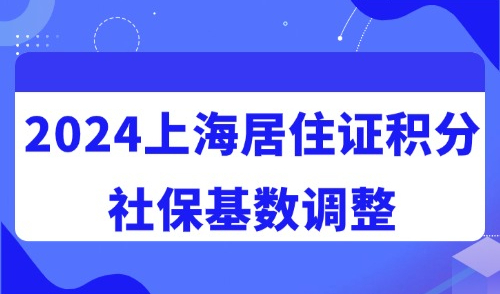 2024上海居住证积分有变，社保基数调整！这五类社保问题无法积分