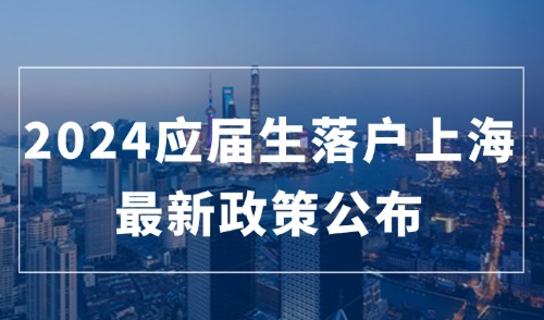 重磅！2024应届生落户上海最新政策公布，应届生申请通道开始了！