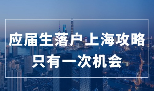 应届生落户上海攻略：2024年应届生如何落户上海？只有一次机会！
