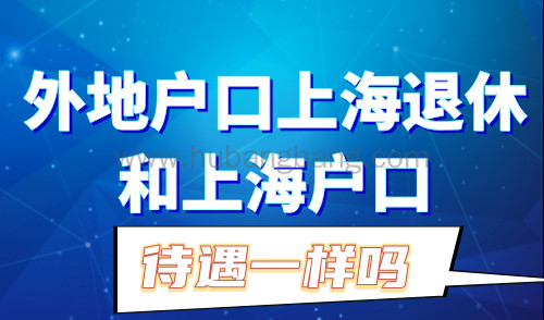 外地户口上海退休和上海户口待遇一样吗