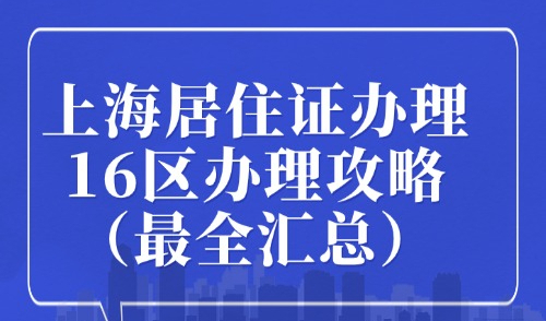 2025年上海居住证办理16区办理攻略（最全汇总）