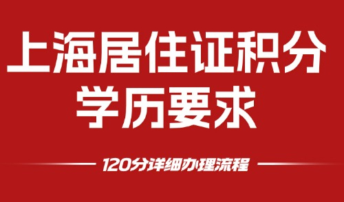 上海居住证积分学历要求：120分详细办理流程