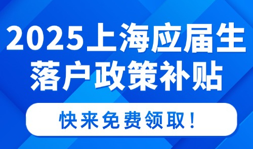 注意！2025上海应届生落户政策补贴，快来免费领取