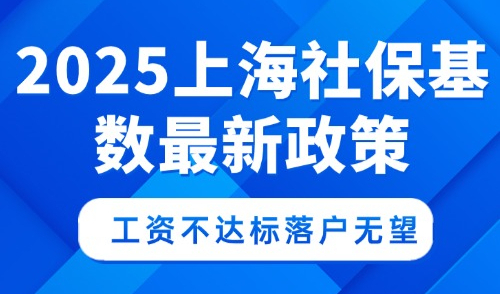 紧急提醒！2025上海社保基数最新政策,工资不达标落户无望