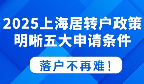 2025上海居转户政策：明晰五大申请条件，落户不再难！