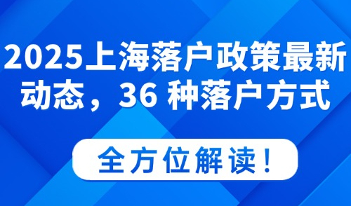 2025年上海落户政策最新动态，36 种落户方式全方位解读！