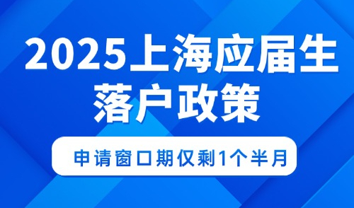 2025上海应届生落户政策，申请窗口期仅剩1个半月
