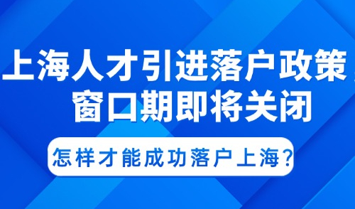 人才引进政策2025新政，窗口期即将关闭，怎样才能成功落户上海？