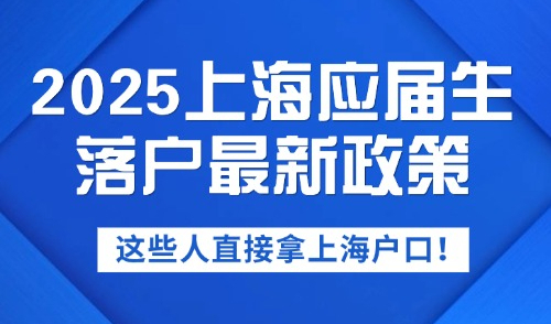 2025上海应届生落户最新政策，这些人直接拿上海户口！