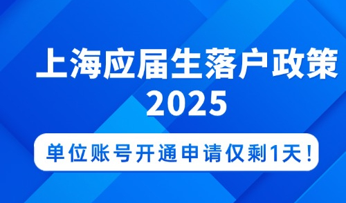 上海应届生落户政策2025，单位账号开通申请仅剩1天！