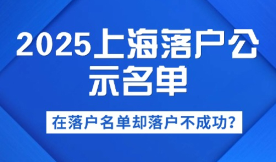 2025上海落户公示名单，在落户名单却落户不成功？