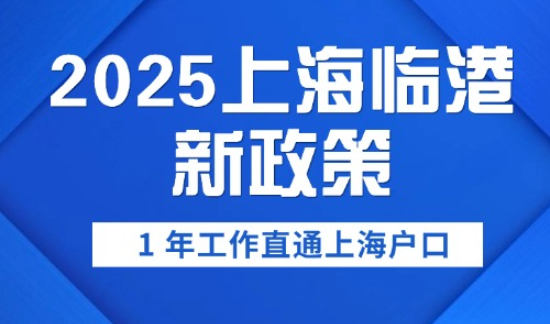 2025上海临港新政策，1 年工作直通上海户口
