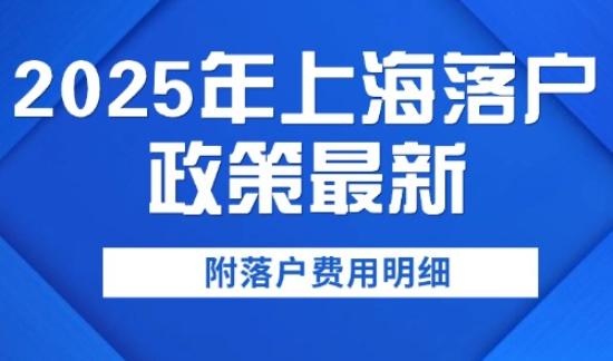 2025年上海落户政策最新，附落户费用明细