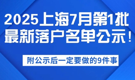 2025上海7月第1批最新落户名单公示！附公示后一定要做的9件事