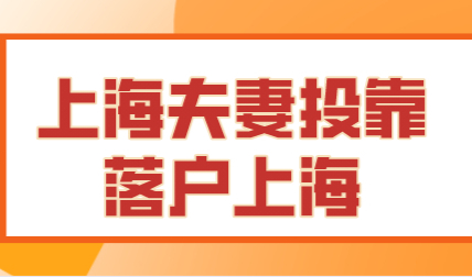 上海夫妻投靠落户,毫不费力就能落户上海