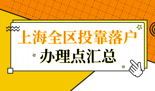 上海全区投靠落户办理点汇总，别再说找不到办理点！