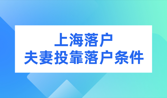 2022上海落户夫妻投靠最新落户条件