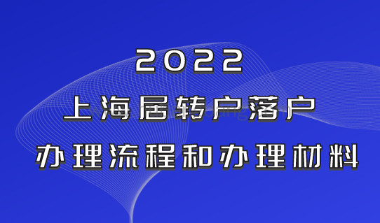 2022办理上海居转户，办理流程是什么？需要准备什么材料？清单给你列好了，不用在问人！