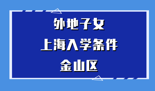 金山区注意！2022孩子上海上学出新规？来看金山区入学要求