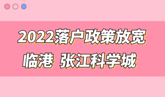落户政策放宽！2022上海临港，张江科学城落户年限再次缩短