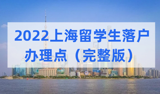 2022上海留学生落户申请办理网点整理（完整版）