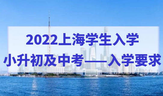 2022上海学生入学，小升初以及中考的入学要求是什么？附转学攻略