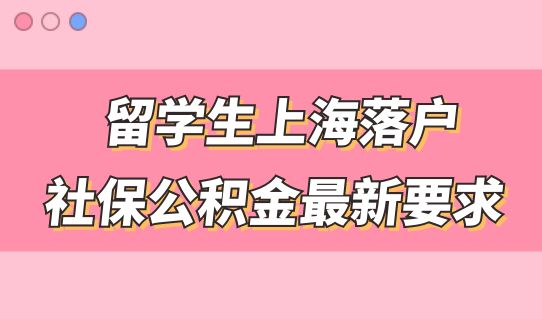 留学生上海落户，社保公积金最新要求，官方给出答复
