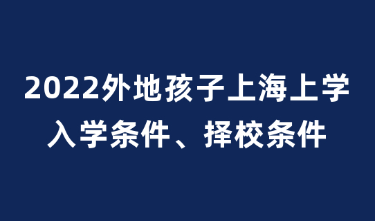 2022外地孩子上海上学，入学难？择校难？了解清楚这些，都不难！