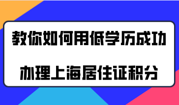 教你如何用低学历成功办理上海居住证积分！
