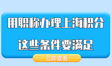 选择用职称办理上海居住证积分，这些条件必须都要满足才行！