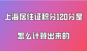 2021年上海居住证积分120分是怎么计算出来的，打分标准是什么？