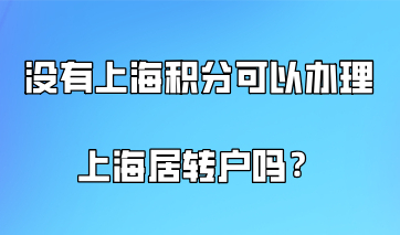 上海落户和积分有什么关系？没有积分可以办理上海居转户吗？